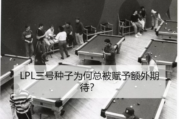 LPL三号种子为何总被赋予额外期待？