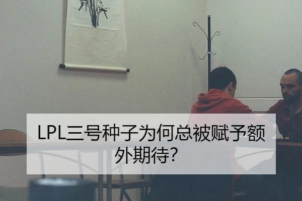 LPL三号种子为何总被赋予额外期待？