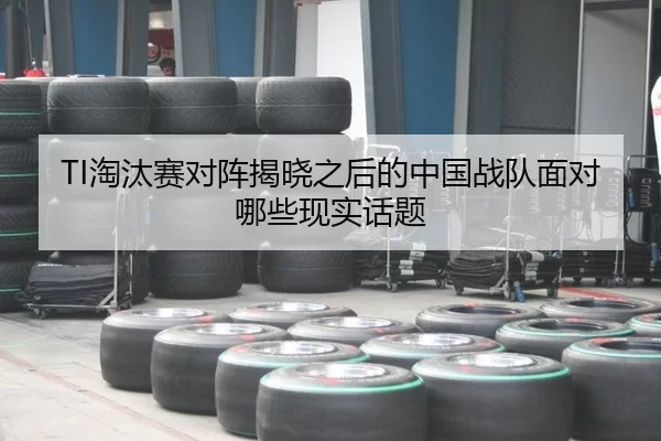 TI淘汰赛对阵揭晓之后的中国战队面对哪些现实话题